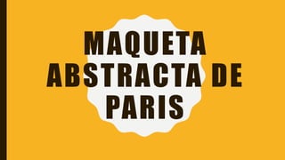 MAQUETA
ABSTRACTA DE
PARIS
 