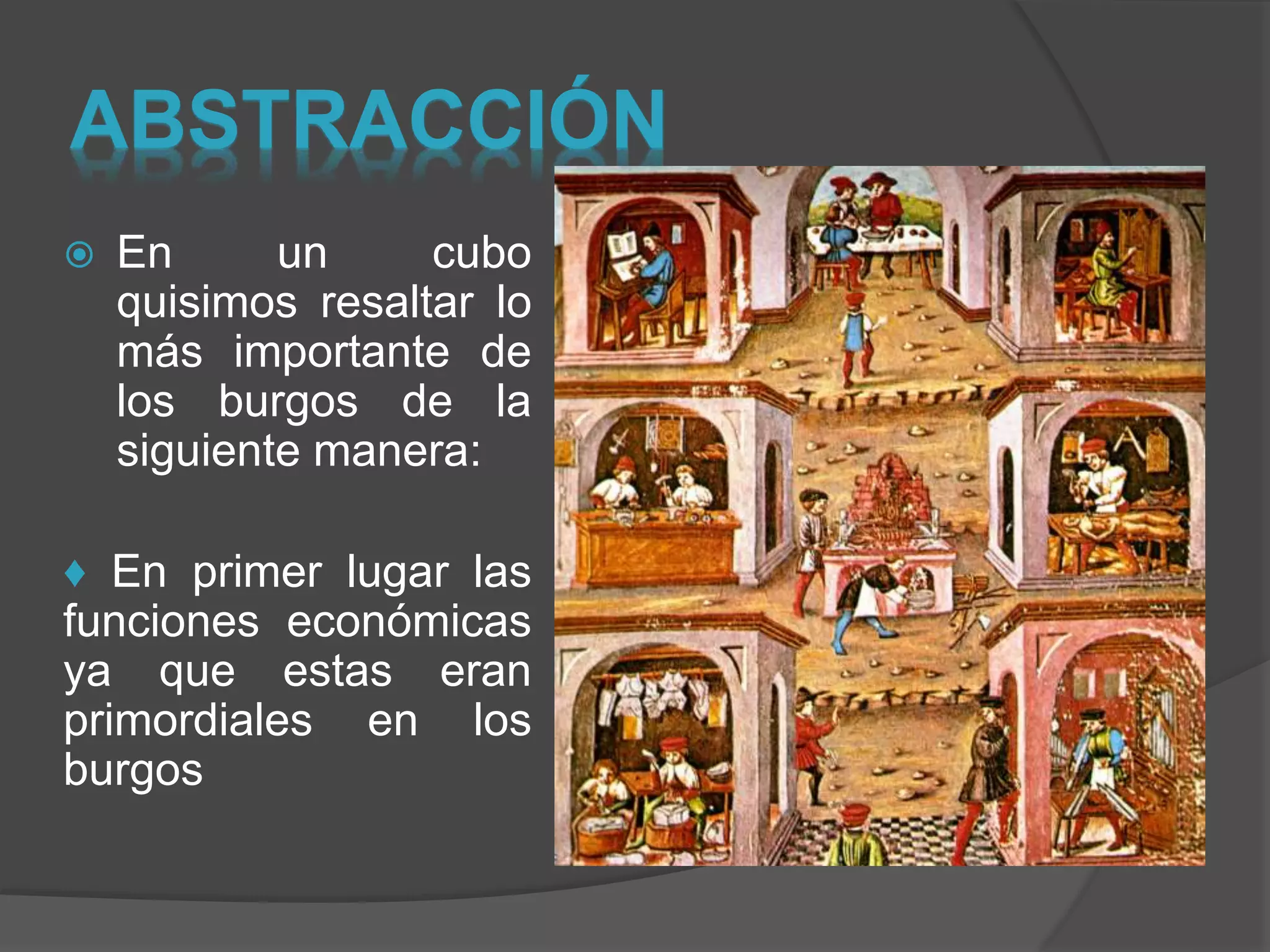 ABSTRACCIÓN
 En un cubo
quisimos resaltar lo
más importante de
los burgos de la
siguiente manera:
♦ En primer lugar las
funciones económicas
ya que estas eran
primordiales en los
burgos
 