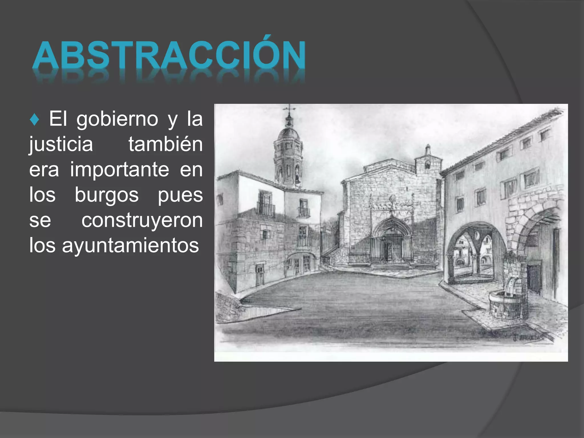 ABSTRACCIÓN
♦ El gobierno y la
justicia también
era importante en
los burgos pues
se construyeron
los ayuntamientos
 