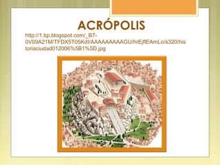 ACRÓPOLIS
http://1.bp.blogspot.com/_B7-
0V09A21M/TFDX5T05KdI/AAAAAAAAAGU/hrEjflEAmLo/s320/his
toriaciudad012006%5B1%5D.jpg
 