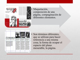 • Maquetación,
composición de una
página, compaginación de
diferentes elementos.
• Son términos diferentes,
que se utilizan para hacer
referencia a una misma
cosa; la forma de ocupar el
espacio del plano
mesurable, la página.
 