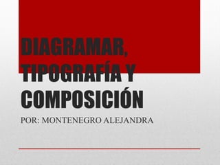 DIAGRAMAR,
TIPOGRAFÍA Y
COMPOSICIÓN
POR: MONTENEGRO ALEJANDRA
 