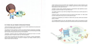 • Donar suport per tal que les persones més “marginades” del grup es puguin expressar ja que
aporten una informació valuosa per a un grup. Convidar a parlar des de com ens sentim. Ajudar a
responsabilitzar-se dels 	 ropis sentiments.
p
• Aprofitar les nostres majors capacitats d’expressió i la (generalment) major legitimitat per parlar i
per ajudar a anomenar els tabús i les coses difícils de dir.
• De vegades anomenar el que sentim pot alleugerir altres persones que se senten igual però no
s’atrevien a dir-ho.
• Respectar el silenci: ens pot indicar que al grup hi ha opressió o temes 	difícils. Les rialles també
ens donen moltes pistes de que som en un punt 	 alent per al grup.
c
• Observar les incongruències, per exemple: els infants diuen que estan contents però percebem
tristesa a l’ambient.
• Fer els diàlegs grupals a poc a poc, amb solemnitat, creant un entorn on les persones se sentin
segures d’expressar-se: aquesta és una tasca que hem de liderar amb la nostra actitud de benvinguda.

3.3. 10 idees clau per treballar la Democràcia Profunda:
• Donar la benvinguda a totes les veus i abordar-les amb curiositat. Aplicable tant a les persones del
grup com a les nostres pròpies veus internes.
• No marginar els nostres sentiments, intuïcions i les nostres sensacions corporals (por, incomoditat,
timidesa, tensió...) que sentim quan som en com	panyia del grup. Són una informació igual de vàlida
sobre l’atmosfera del grup-classe que allò que es diu verbalment.
• Reconèixer i apreciar les parts de la identitat grupal més conegudes per tal que no se sentin
amenaçades davant l’emergència d’altres veus més desconegudes.
• Donar suport a les persones amb més privilegis a ser-ne conscients, a prendre responsabilitat i
donar-los suport perquè expressin el seu dolor. No marginar a qui margina. Finalment, animar a
reparar el dany moral vers l’altra part.

 