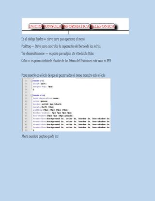 En el código Border= sirve para que aparezca el menú
Padding= Sirve para controlar la separación del borde de las letras
Tex-decoration:none = es para que salgan sin viñetas la lista
Color= es para cambiarle el color de las letras del listado en este caso es RED
Para ponerle un efecto de que al pasar sobre el menu muestre este efecto
Ahora nuestra pagina quedo asi
 