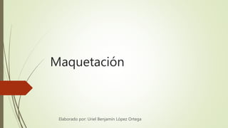 Maquetación
Elaborado por: Uriel Benjamín López Ortega
 