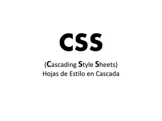 CSS
(Cascading Style Sheets)
Hojas de Estilo en Cascada
 