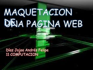 MAQUETACION
DEUNA PAGINA WEB
Díaz Jojoa Andrés Felipe
11 COMPUTACION
 