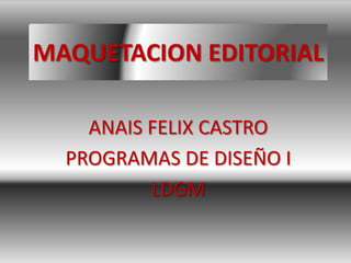 MAQUETACION EDITORIAL

    ANAIS FELIX CASTRO
  PROGRAMAS DE DISEÑO I
          LDGM
 