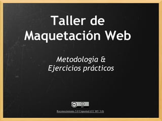 Taller de
Maquetación Web
     Metodología &  
   Ejercicios prácticos




     Reconocimiento 3.0 Unported (CC BY 3.0)
 