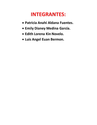 INTEGRANTES:
Patricia Anahi Aldana Fuentes.
Emily Dianey Medina García.
Edith Lorena Kin Novelo.
Luis Angel Euan Bermon.