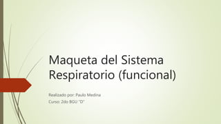 Maqueta del Sistema
Respiratorio (funcional)
Realizado por: Paulo Medina
Curso: 2do BGU “D”
 