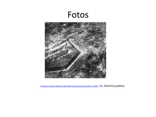 Fotos

Trincheras vistas desde el cielo del Fort Douaumont Ende en 1916.

Lic. Dominio publico

 