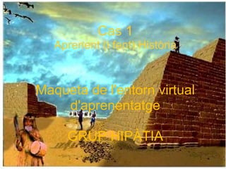 Cas 1 Aprenent (i fent) Història Maqueta de l'entorn virtual d'aprenentatge GRUP HIPÀTIA 