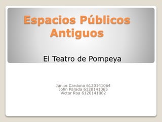 Espacios Públicos
Antiguos
Junior Cardona 6120141064
John Parada 6120141065
Víctor Roa 6120141062
El Teatro de Pompeya
 