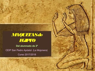 MAQUETASde
EGIPTO
Del alumnado de 2º
CEIP San Pedro Apóstol (La Mojonera)
Curso 2017/2018
 