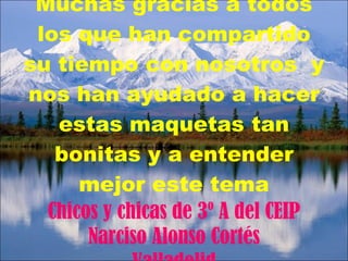 Muchas gracias a todos los que han compartido su tiempo con nosotros  y nos han ayudado a hacer estas maquetas tan bonitas y a entender mejor este tema Chicos y chicas de 3º del CEIP Narciso Alonso Cortés Valladolid 