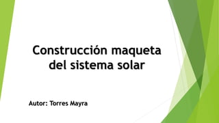 Construcción maqueta
del sistema solar
Autor: Torres Mayra
 