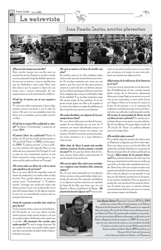 T o r r e L u c í a Junio 2010
10
         La entrevista
                                                        Juan Ramón Santos, escritor placentino




 ¿Hace mucho tiempo que escribe?                  ¿En qué se inspira a la hora de escribir una       cipio no me atrae mucho pero no voy a decir
 Hace mucho tiempo que escribo pero no            obra?                                              que no porque a lo mejor un poco más ade-
 siempre he escrito. Empecé a escribir cuando     En muchos casos en la vida cotidiana, sobre        lante me interese por algún motivo.
 era muy pequeño, luego ha habido épocas en       todo en este tipo de cuentos breves que escri-
 las que por un motivo u otro no escribía sino    bo. En muchas ocasiones son cosas que me           ¿Qué piensa de la influencia de la literatura
 que me dedicaba a otras cosas. Hace unos         pasan o que leo y que me dan para pensar y         en el cine?
 diez años sí que lo empecé a hacer de una        construir a partir de ahí una historia peque-      Creo que es muy importante en los dos senti-
 forma más o menos continuada, de una             ña. Los relatos más largos suelen ser más fruto    dos. Probablemente el cine cuando empezó
 manera seria y con la intención de publicar.     de la imaginación aunque puede haber algo          bebió mucho de la literatura, adaptando
                                                  de la realidad. Y en muchas ocasiones surge        libros; pero luego llegó un momento en que el
 ¿Cuál fue el motivo por el que empezó a          del propio juego de las palabras. A mí me          cine es tan importante y tiene tanta fuerza
 escribir?                                        gusta mucho jugar con ellas y de repente se        que llega a influir en la forma de contar en
 Yo creo que todos empezamos a hacer algo,        te viene a la cabeza un juego de palabras y te     forma de secuencias o en el momento de
 primero porque nos gusta y con la idea de        das cuenta de que encierra una historia.           ambientar una historia como si fuera el deco-
 imitar. Así que a mí me gustaban tanto los                                                          rado de una película, condicionando mucho.
 libros que yo también quería poder escribir      ¿Se suele identificar con algunos de los per-      ¿Si tuviera la oportunidad de llevar uno de
 un libro                                         sonajes de sus obras?                              sus libros al cine, cuál sería? Lo que he escri-
                                                  No voy a decir todos, pero muchos de los per-      to hasta ahora no me parece que sea adapta-
 ¿Cuál fue su primer libro publicado y cuán-      sonajes de mis historias son un poco yo. Y         ble al cine. Quizá a lo mejor algún cuento de
 do? Se llama “Cortometraje” y apareció en        entonces me siento identificado porque en          “El círculo de Viena” se pudiera adaptar,
 el año 2004.                                     muchas ocasiones tienen mis gustos, mis            pero no lo tengo claro.
                                                  manías… O todo lo contrario, porque los plan-
 ¿Cuántos libros ha publicado? Hasta la                                                              ¿Ha recibido algún premio?
                                                  teo como opuestos a mí o muy distintos a
 fecha, tres. El que he citado anteriormente y                                                       He recibido algunos premios de relatos aquí
                                                  como yo soy.
 “El círculo de Viena”, en 2005, y el año pasa-                                                      en Plasencia y digamos que de lo más orgu-
 do, 2009, “Cuaderno escolar” y voy a publi-      ¿Qué clase de libros le gusta más escribir:        lloso que estoy es que con los dos libros de
 car tres cuentitos del segundo libro en una      misterio, aventura, ficción, poemas o novelas      relatos he quedado finalista en un premio de
 editorial muy pequeñita de Portugal, lo cual     de amor? De los que has dicho diría de fic-        Murcia al mejor libro de relatos publicado en
 es para mí muy importante porque en mis          ción porque hasta ahora prácticamente lo           España. ¿Qué piensa de los premios litera-
 libros aparecen temas portugueses y me           que he escrito es pura ficción.                    rios? Hay premios literarios de todo tipo. Los
 atrae mucho poder publicar en Portugal.                                                             hay muy importantes en los que no confío, ya
                                                  ¿Ha escrito algún libro sobre seres mitológi-      que al fin y al cabo están pensados para ven-
 ¿De entre todos sus libros de cuál se siente     cos o mágicos como hombres lobo, vampiros,         der libros; hay otros que quizás no sean muy
 más orgulloso y de qué trata?                    magos...?                                          importantes desde el punto de vista literario…
 Eso es un poco difícil de responder como el      No... Lo que estoy pensando es si en algunos       Pero como el abanico es tan grande sí que
 tópico de preguntar a un padre sobre su hijo     de los cuentos cortos puede haber algún per-       hay por ahí algunos premios que si los gana-
 favorito. Pero, siendo objetivo, yo creo que     sonaje de este tipo. Por ejemplo, mitológicos      ra me sentiría satisfecho. Pero en general no
 estaría entre “Cortometraje” y “Cuaderno         sí, en algunos cuentos aparecen por ejemplo        puedo dar una opinión de los premios litera-
 escolar”; supongo que quizás sea mejor este      los hijos de la loba, que tiene que ver con        rios. Sí pienso que para un escritor obtener
 último porque lo que uno va haciendo con el      Rómulo y Remo, fundadores de Roma. ¿Se             reconocimiento del tipo que sea es un apoyo
 paso del tiempo dejan ver de alguna manera       plantearía hacerlo alguna vez? Pues en prin-       que anima a seguir escribiendo.
 lo que uno va aprendiendo, aunque esto no
 siempre funcione así.
                                                                                          Juan Ramón Santos (Plasencia, Cáceres, 1975). En 2004
 Antes de comenzar a escribir, ¿era usted un
                                                                                              publicó su primer libro, Cortometrajes, en la Editora
 gran lector?
                                                                                         Regional de Extremadura. En 2005 apareció un segundo
 Ya lo comenté antes y para mí es fundamen-
                                                                                        libro de relatos, El círculo de Viena, en la editora asturia-
 tal. De hecho yo creo que ahora escribo
                                                                                        na Llibros del Pexe. Ha participado también en la antolo-
 menos porque tengo menos tiempo, y el que
                                                                                        gía de microrrelatos Relatos relámpago, publicado por la
 me queda prefiero dedicarlo a leer antes que
                                                                                        Editora Regional de Extremadura en 2007. Es autor, ade-
 a escribir. ¿Es necesario leer mucho para
                                                                                         más, de una colección de relatos y microrrelatos titulada
 poder escribir? Yo eso lo tengo clarísimo. No
                                                                                               Cuaderno escolar y de la novela Biblia apócrifa de
 me acabo de creer que puede haber gente
                                                                                                Aracia, ambas inéditas. Desde 2005 coordina con
 que dice que escribe sin haber leído o haber-
                                                                                                                  Nicanor Gil el Aula de Literatura
 lo hecho muy poco.
                                                                                                   «José Antonio Gabriel y Galán», de Plasencia.
 