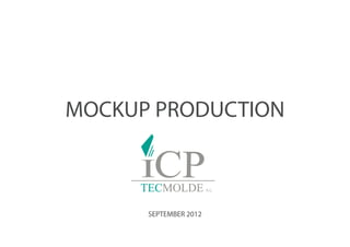 MOCKUP PRODUCTION



      SEPTEMBER 2012
 