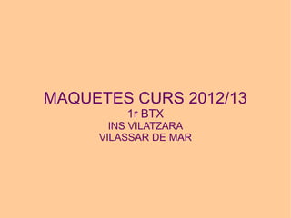 MAQUETES CURS 2012/13
         1r BTX
       INS VILATZARA
     VILASSAR DE MAR
 