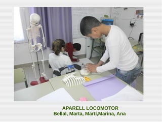 APARELL LOCOMOTOR
Bellal, Marta, Martí,Marina, Ana
 