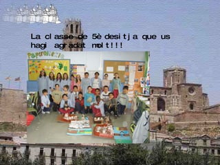 La classe de 5è desitja que us hagi agradat molt!!! 