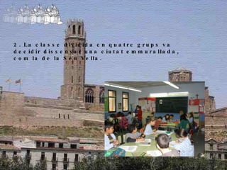 2. La classe dividida en quatre grups va decidir dissenyar una ciutat emmurallada, com la de la Seu Vella. 