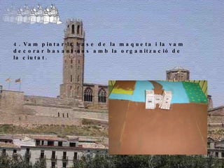 4. Vam pintar la base de la maqueta i la vam decorar basant-nos amb la organització de la ciutat. 