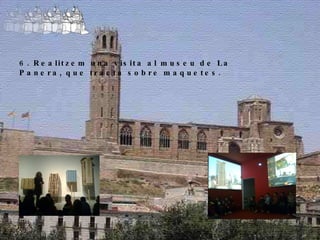 6. Realitzem una visita al museu de La Panera, que tracta sobre maquetes. 