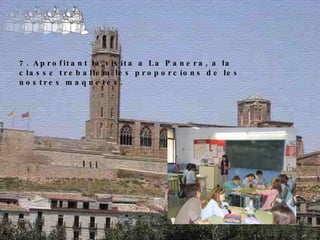 7. Aprofitant la visita a La Panera, a la classe treballem les proporcions de les nostres maquetes. 