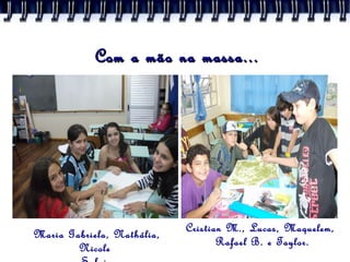 Com a mão na massa... Maria Gabriela, Nathália, Nicole  e Sabrina. Cristian M., Lucas, Maquelem,  Rafael B. e Taylor. 