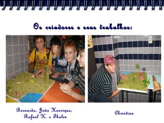Os criadores e seus trabalhos: Bernardo, João Henrique,  Rafael K. e Thales Christian 