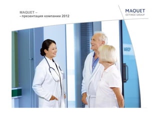 MAQUET –
- презентация компании 2012
 