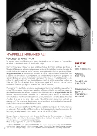 22
le premier est un comédien du genre boxeur. le deuxième est, lui, boxeur et c’est unebête
de scène. le dernier est auteur et distribue les coups…
etienne minoungou, initiateur du plus ambitieux festival de théâtre d’afrique de l’ouest ;
dieudonnéniangouna,artistecongolaisassociéaudernierfestivald’avignon,etlechampiondu
monde de boxe mohamed ali ont en commun un engagement artistique, sportif et politique.
m’appelle mohamed alimet en scène le boxeur du siècle ; brillant, investi, provocateur… on
y raconte ses combats les plus importants, son titre de champion du monde qu’il perdit en
refusant de faire son service militaire car « jamais un Viêt cong ne m’a traité de nègre », ce
même titre qu’il récupérera 7 ans plus tard lors du match du siècle, organisé par mobutu au
Zaïre en 1974. donné perdant, le roi de la danse gagne à 32 ans son combat contre
l’américain foreman, porté par la ferveur d’une salle en ébullition.
Pour gagner ? il faut flotter comme un papillon, piquer comme une abeille… aujourd’hui “à
mi-vie”, minoungou et niangouna en appellent à ali pour réfléchir à une afrique moderne
pour laquelle relever des défis est toujours une activité quotidienne. m’appelle mohamed ali
est une création qui donne à réfléchir sur la résistance, la foi en soi, la collectivité, la
combativité et le franchissement des limites. c’est une réflexion sur le fait d’être africain et
d’en faire le choix, si l’on peut ; d’en porter l’identité fièrement comme on porterait un
drapeauetd’initierunactederésistancepersonneloucollectifsanssedépartird’unegrande
ironie. trois hommes noirs vont ainsi au combat.
en 2013, la compagnie la charge du rhinocéros avait déjà ravi le public de l’institut français
en présentant ayiti, avec daniel marcelin. on ne doute pas que cette nouvelle proposition de
la compagnie belge saura vous enchanter comme elle a déjà su le faire.
hassane Keiro en ouverture du mois de mai, la charge du rhinocéros avec « m’appelle
mohamed ali » en clôture. un mois du théâtre et du meilleur. des ateliers et rencontres
seront organisés à l’occasion de ces spectacles.
merci de vous rapprocher de laëtitia au 95 34 89 97.
avec etienne minoungou - texte de dieudonné niangouna - mise en scène et scénographie de Jean hamado tiemtore -
coach artistique françois eBouele - création sonore Julien trudaïu - création lumière rémy Brans et herman couliBalY
- une production compagnie falinga - avec le soutien du théâtre le Public, des récréâtrales et de la charge du rhinocéros
M’APPELLE MOHAMED ALI
Vendredi 29 mai À 19h30
©m’appellemohamedali
THÉÂTRE
À l’ift
salle de spectacles
adhérents :
1 000 f cfa
non adhérents :
1 500 f cfa
groupes scolaires :
500f cfa
(inscriptions au
secrétariat)
 