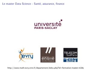 Le master Data Science : Santé, assurance, finance
http://www.math-evry.cnrs.fr/departement/doku.php?id=formation:master:m2ds
 