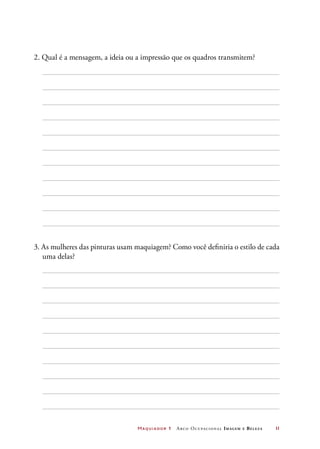 Maquiador 1 Arco Ocupacional Imagem e Belez a	 11
2. Qual é a mensagem, a ideia ou a impressão que os quadros transmitem?
3. As mulheres das pinturas usam maquiagem? Como você definiria o estilo de cada
uma delas?
 