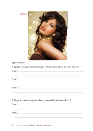 16	 Arco Ocupacional Imagem e Belez a Maquiador 1
Agora responda:
1.	Qual a mensagem transmitida por cada foto com relação ao estilo pessoal?
Foto 1:
Foto 2:
Foto 3:
2.	O que é possível imaginar sobre a personalidade dessas mulheres?
Foto 1:
Foto 2:
Foto 3
KaterynaGovorushchenko/iStockphoto.com
 