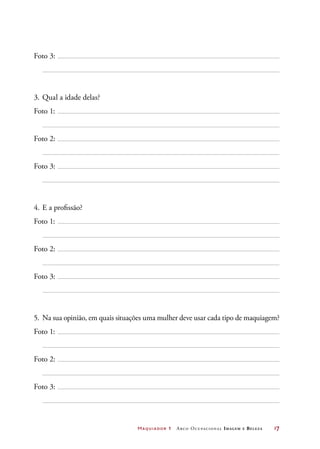 Maquiador 1 Arco Ocupacional Imagem e Belez a	 17
Foto 3:
3.	Qual a idade delas?
Foto 1:
Foto 2:
Foto 3:
4.	E a profissão?
Foto 1:
Foto 2:
Foto 3:
5.	 Na sua opinião, em quais situações uma mulher deve usar cada tipo de maquiagem?
Foto 1:
Foto 2:
Foto 3:
 