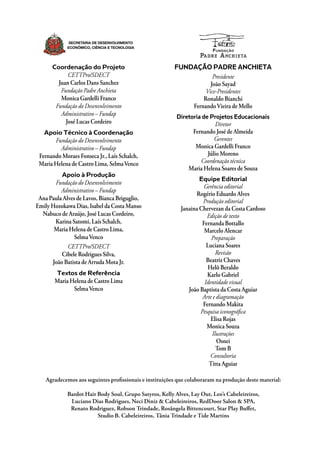Agradecemos aos seguintes profissionais e instituições que colaboraram na produção deste material:
Bardot Hair Body Soul, Grupo Satyros, Kelly Alves, Lay Out, Leo’s Cabeleireiros,
Luciano Dias Rodrigues, Neci Diniz & Cabeleireiros, RedDoor Salon & SPA,
Renato Rodriguez, Robson Trindade, Rosângela Bittencourt, Star Play Buffet,
Studio B. Cabeleireiros, Tânia Trindade e Tide Martins
FUNDAÇÃO PADRE ANCHIETA
Presidente
João Sayad
Vice-Presidentes
Ronaldo Bianchi
FernandoVieira de Mello
Diretoria de Projetos Educacionais
Diretor
Fernando José de Almeida
Gerentes
Monica Gardelli Franco
Júlio Moreno
Coordenação técnica
Maria Helena Soares de Souza
Equipe Editorial
Gerência editorial
Rogério Eduardo Alves
Produção editorial
Janaina Chervezan da Costa Cardoso
Edição de texto
Fernanda Bottallo
Marcelo Alencar
Preparação
Luciana Soares
Revisão
Beatriz Chaves
Helô Beraldo
Karlo Gabriel
Identidade visual
João Baptista da Costa Aguiar
Arte e diagramação
Fernando Makita
Pesquisa iconográfica
Elisa Rojas
Monica Souza
Ilustrações
Osnei
Tom B
Consultoria
Titta Aguiar
Coordenação do Projeto
CETTPro/SDECT
Juan Carlos Dans Sanchez
Fundação Padre Anchieta
Monica Gardelli Franco
Fundação do Desenvolvimento
Administrativo – Fundap
José Lucas Cordeiro
Apoio Técnico à Coordenação
Fundação do Desenvolvimento
Administrativo – Fundap
Fernando Moraes Fonseca Jr., Laís Schalch,
Maria Helena de Castro Lima, SelmaVenco
Apoio à Produção
Fundação do Desenvolvimento
Administrativo – Fundap
Ana Paula Alves de Lavos, Bianca Briguglio,
Emily Hozokawa Dias, Isabel da Costa Manso
Nabuco de Araújo, José Lucas Cordeiro,
Karina Satomi, Laís Schalch,
Maria Helena de Castro Lima,
SelmaVenco
CETTPro/SDECT
Cibele Rodrigues Silva,
João Batista de Arruda Mota Jr.
Textos de Referência
Maria Helena de Castro Lima
SelmaVenco
Secretaria de Desenvolvimento
Econômico, Ciência e Tecnologia
 