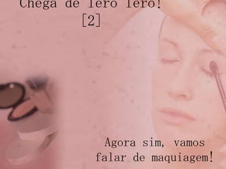 Chega de lerolero! [2]Agora sim, vamos falar de maquiagem!