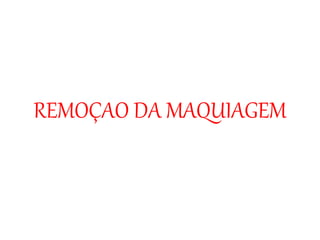 REMOÇAO DA MAQUIAGEM
 