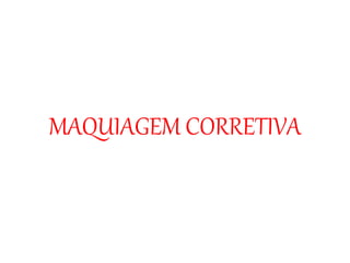 MAQUIAGEM CORRETIVA
 