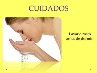 CUIDADOS
Lavar o rosto
antes de dormir.
 