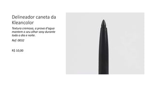 Delineador caneta da
Kleancolor
Textura cremosa, a prova d'agua
mantem o seu olhar sexy durante
todo o dia e noite.
Ref: 0032
R$ 10,00
 