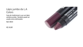 Lápis jumbo da L.A
Colors
Fuja do tradicional e use um lápis
sombra jumbo. Também pode ser
usado como delineador.
Ref: 0033
R$ 10,00
 