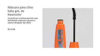 Máscara para cílios
baby got, da
kleancolor
A sua forma curvilínea permite uma
distribuição uniforme e fornece o
volume desejado. Ref: 0023
R$ 15,00
 