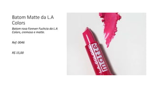 Batom Matte da L.A
Colors
Batom rosa Forever Fuchcia da L.A
Colors, cremoso e matte.
Ref: 0046
R$ 15,00
 