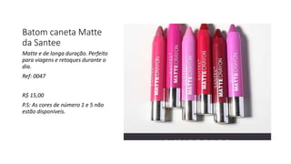 Batom caneta Matte
da Santee
Matte e de longa duração. Perfeito
para viagens e retoques durante o
dia.
Ref: 0047
R$ 15,00
P.S: As cores de número 1 e 5 não
estão disponiveis.
 