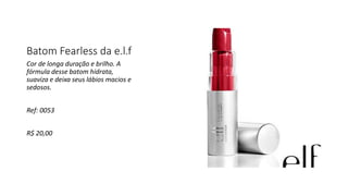 Batom Fearless da e.l.f
Cor de longa duração e brilho. A
fórmula desse batom hidrata,
suaviza e deixa seus lábios macios e
sedosos.
Ref: 0053
R$ 20,00
 