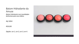 Batom Hidradante da
Amuse
Batom hidratante com tonalidades
belíssimas para seus lábios.
Ref: 0054
R$10,00
Opções: cor 1, cor 2, cor 3, cor 4.
 